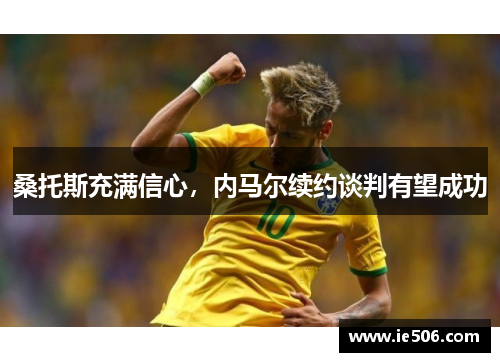 桑托斯充满信心，内马尔续约谈判有望成功