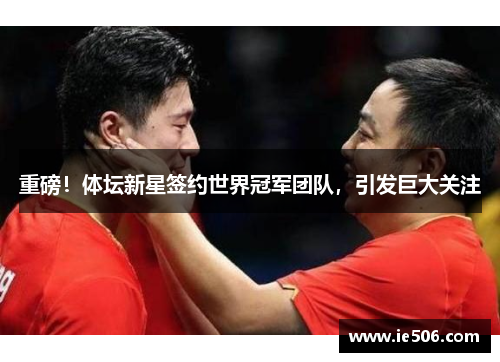 重磅！体坛新星签约世界冠军团队，引发巨大关注