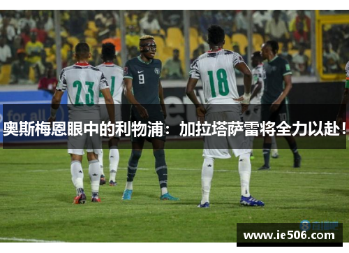 奥斯梅恩眼中的利物浦：加拉塔萨雷将全力以赴！